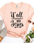 Y’all Seriously Need Jesus T-shirt