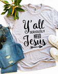 Y’all Seriously Need Jesus T-shirt